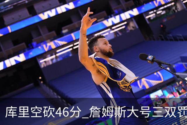 库里空砍46分 詹姆斯大号三双罚球准绝杀勇士