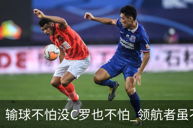 输球不怕没C罗也不怕 领航者虽不在葡萄牙未来仍可期