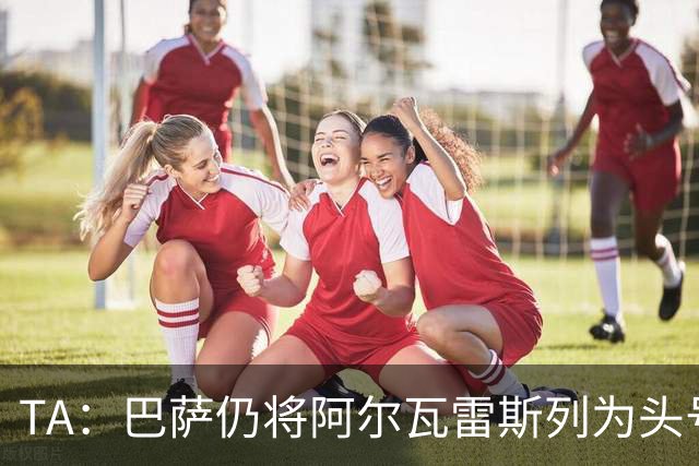 TA：巴萨仍将阿尔瓦雷斯列为头号引援目标，但球队非常欣赏凯恩
